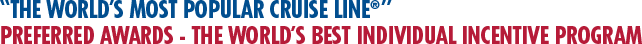 The World’s Most Popular Cruise Line. Preferred Awards - The World’s Best Individual Incentive Program